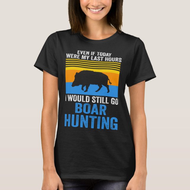 I would still go Boar Hunting Wild Boars T-Shirt (Vorderseite)