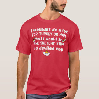 I Wouldnt Do A Lot forurkey Or Ham But I Would Do  T-Shirt