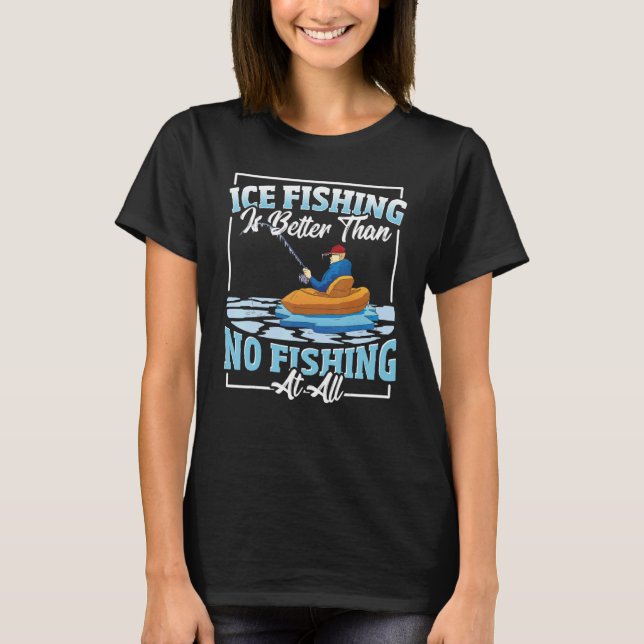 Ice Fishing Is Better Than No Fishing At All Ice F T-Shirt (Vorderseite)