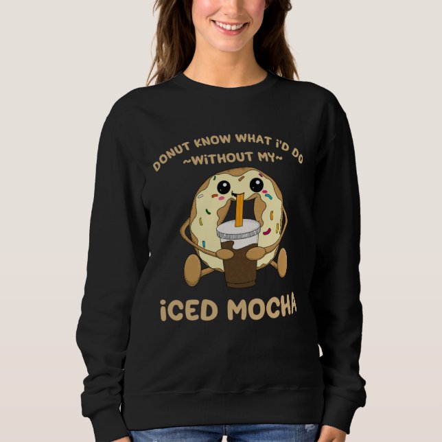 Iced Mocha Quote Donut Drinking Iced Coffee Chocol Sweatshirt (Vorderseite)
