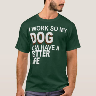 Ich arbeite, damit mein Hund ein besseres Leben fü T-Shirt