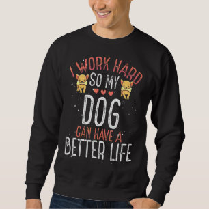 Ich arbeite hart, damit Hund ein besseres Leben ha Sweatshirt