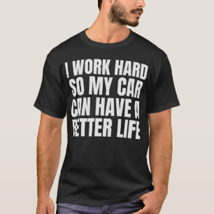 Ich arbeite hart, damit mein Auto ein besseres Leb T-Shirt