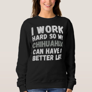 Ich arbeite hart, damit mein Chihuahua ein bessere Sweatshirt