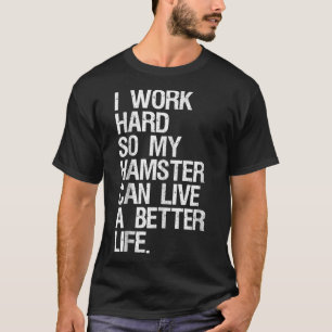 Ich arbeite hart, damit mein Hamster ein besseres  T-Shirt