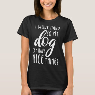 Ich arbeite hart, damit mein Hund schöne Dinge hab T-Shirt