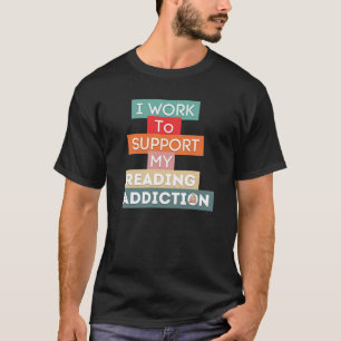 Ich arbeite, um meine Lesesucht zu unterstützen T-Shirt