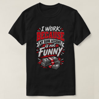 Ich arbeite, weil mein Bankkonto nicht lustig ist T-Shirt
