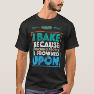 Ich backe, weil das Punzieren von Leuten auf der R T-Shirt