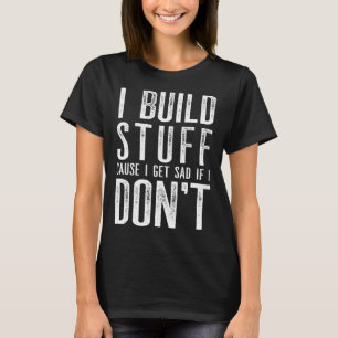 Ich baue Stuck, weil ich traurig werde, wenn ich k T-Shirt