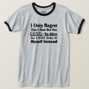 Ich bedauere nur, dass ich nur ein Bier zu geben h T-Shirt