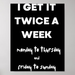 Ich bekomme es zweimal pro Woche Montag bis Donner Poster