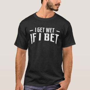 Ich bekomme Nass, wenn ich Wetten auf Pferde setze T-Shirt