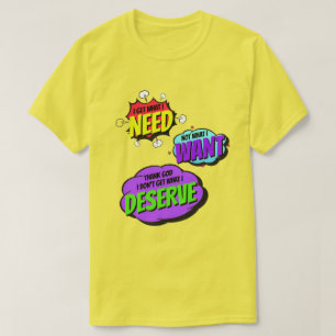 Ich bekomme, was ich brauche, nicht, was ich will T-Shirt