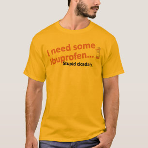 Ich benötige etwas Ibuprofen… Dummer Zikaden T-Shirt