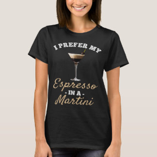 Ich bevorzuge meinen Espresso in einem Martini - E T-Shirt