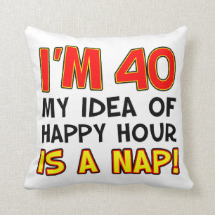 Ich bin 40 meine Idee von glücklicher Stunde ist e Kissen