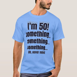 Ich bin 50! irgendwas irgendwas irgendwas oh egal T-Shirt