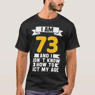 Ich bin 73 und weiß nicht, wie ich mein Alter von  T-Shirt