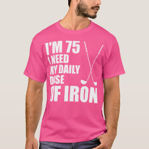 Ich bin 75 Ich brauche meine tägliche Dosis Eisen  T-Shirt