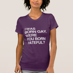 ICH BIN ALS SCHWULER GEBOREN. WAREN SIE BO T-Shirt