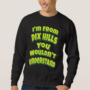 Ich bin aus Dix Hills, das würdest du nicht verste Sweatshirt