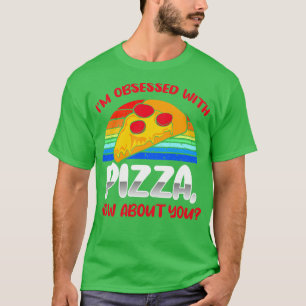 Ich bin besessen von Pizza, wie es dir geht T-Shirt