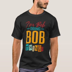 Ich bin Bob, der Bob macht Dinge T Shirt