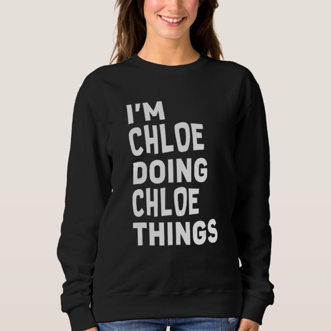 Ich bin Chloe, der Chloe macht, Dinge Funny Chloe Sweatshirt (Vorderseite)