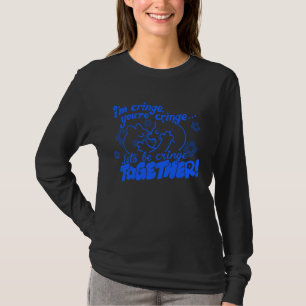 Ich bin Cringe, du bist Cringe, lass uns gemeinsam T-Shirt