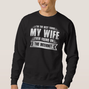 Ich bin das Beste, was meine Frau je im Internet g Sweatshirt