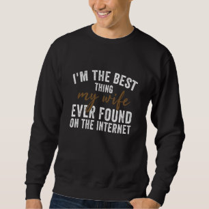 Ich bin das Beste, was meine Frau je im Internet g Sweatshirt