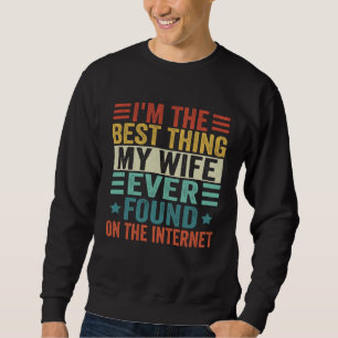 Ich bin das Beste, was meine Frau je im Internet g Sweatshirt