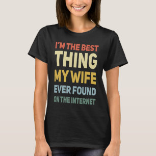 Ich bin das Beste, was meine Frau je im Internet g T-Shirt