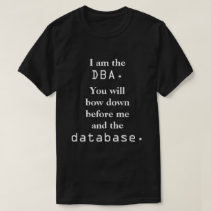 Ich bin das DBA. Sie beugen unten… T-Shirt