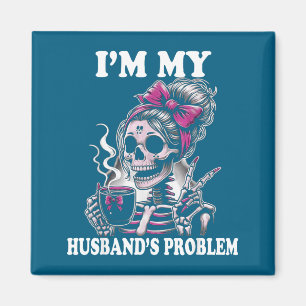 Ich bin das Problem meines Mannes Skelettfrau Sagt Magnet