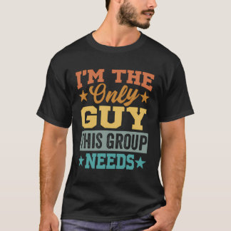 Ich bin der einzige Typ, den diese Gruppe braucht T-Shirt