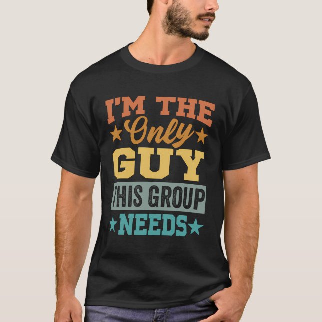 Ich bin der einzige Typ, den diese Gruppe braucht  T-Shirt (Vorderseite)