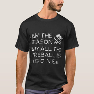 Ich bin der Grund, warum der ganze Fireball versch T-Shirt