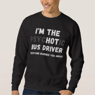 Ich bin der heiße psychotische Busfahrer, der Sie  Sweatshirt