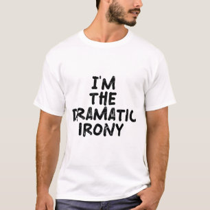 Ich bin die dramatische Ironie T-Shirt
