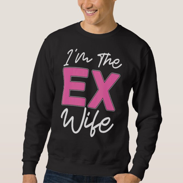 Ich bin die Ex-Ehefrau Scheidung Ex-Ehefrau Scheid Sweatshirt (Vorderseite)