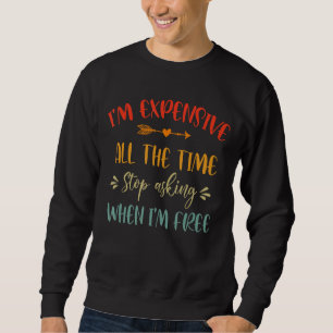 Ich bin die ganze Zeit teuer, Fragend lustige Sarc Sweatshirt