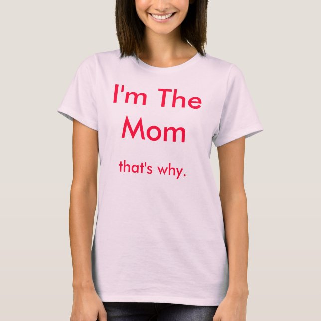 Ich bin die Mama, deshalb. T-Shirt (Vorderseite)