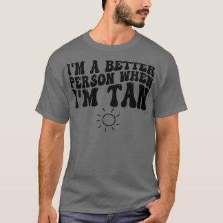 Ich bin ein besserer Mensch, wenn ich gebräunt bin T-Shirt