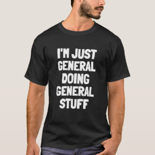 Ich bin einfach General und mache General Stuff Me T-Shirt