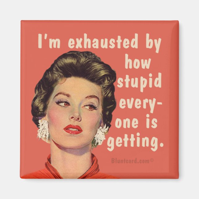 Ich bin erschöpft davon, wie dumm alle werden. magnet (Vorne)