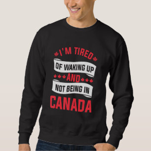 Ich bin es müde, aufzustehen und nicht in Kanada z Sweatshirt