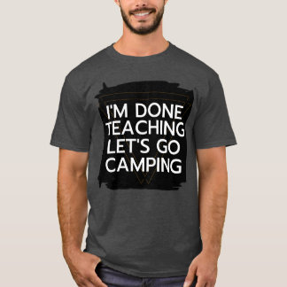 Ich bin fertig mit unterrichten. Lasst uns campen T-Shirt
