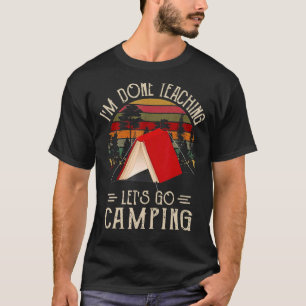 Ich bin fertig Unterricht Lass uns Camping Camping T-Shirt